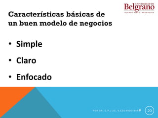 6
Características básicas de
un buen modelo de negocios
• Simple
• Claro
• Enfocado
20
P O R D R . C . P . / L I C . V . E D U A R D O B A R G
 
