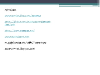 Kaynakça:
www.turnkeylinux.org/canvas
https://github.com/instructure/canvas-
lms/wiki
https://learn.canvas.net/
www.instructure.com
en.wikipedia.org/wiki/Instructure
hasanserttas.blogspot.com
 