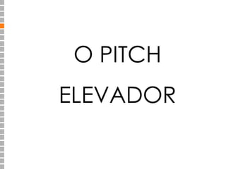 O PITCH
ELEVADOR
 