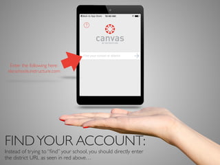 FINDYOUR ACCOUNT:
Instead of trying to “ﬁnd” your school, you could directly enter
the district URL as seen here: canvas.nkcschools.org…
Enter the following here:
“North Kansas City Schools”
 