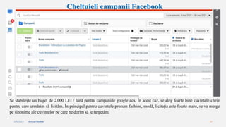 2/4/2023 Annual Review 14
Cheltuieli campanii Facebook
Se stabilește un buget de 2.000 LEI / lună pentru campaniile google ads. În acest caz, se aleg foarte bine cuvintele cheie
pentru care urmărim să licităm. În principal pentru cuvintele precum fashion, modă, licitația este foarte mare, se va merge
pe sinonime ale cuvintelor pe care ne dorim să le targetăm.
 