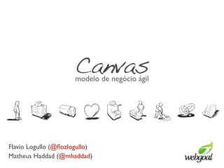 Canvas
                      modelo de negócio ágil




Flavio Logullo (@ﬂozlogullo)
Matheus Haddad (@mhaddad)
 