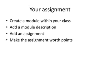 Your assignment
• Create a module within your class
• Add a module description
• Add an assignment
• Make the assignment worth points