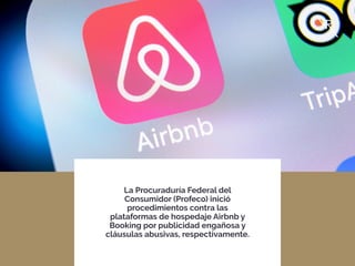 La Procuraduría Federal del
Consumidor (Profeco) inició
procedimientos contra las
plataformas de hospedaje Airbnb y
Booking por publicidad engañosa y
cláusulas abusivas, respectivamente.
 