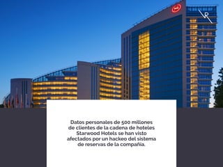 Datos personales de 500 millones
de clientes de la cadena de hoteles
Starwood Hotels se han visto
afectados por un hackeo del sistema
de reservas de la compañía.
 