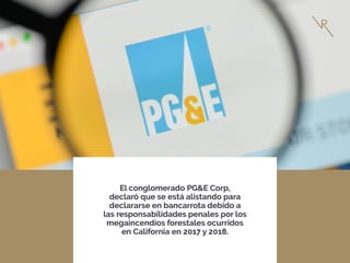 El conglomerado PG&E Corp,
declaró que se está alistando para
declararse en bancarrota debido a
las responsabilidades penales por los
megaincendios forestales ocurridos
en California en 2017 y 2018.
 