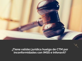 ¿Tiene validez jurídica huelga de CTM por
inconformidades con IMSS e Infonavit?
 