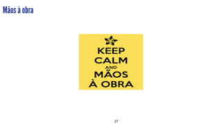 27
Mãos à obra
 