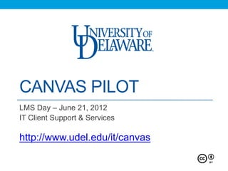 CANVAS PILOT
LMS Day – June 21, 2012
IT Client Support & Services

http://www.udel.edu/it/canvas
 