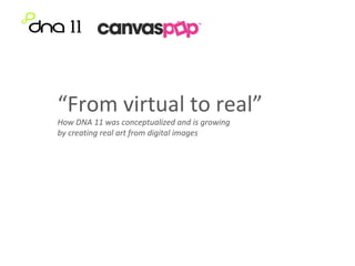 “ From virtual to real”  How DNA 11 was conceptualized and is growing  by creating real art from digital images 