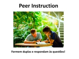 Peer Instruction
Formem duplas e respondam às questões!
 