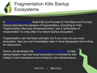 http://fi.co | @founding
Fragmentation Kills Startup
Ecosystems
In Startup Communities, Brad Feld (Co-Founder of TechStars...