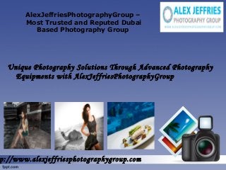 AlexJeffriesPhotographyGroup –
Most Trusted and Reputed Dubai
Based Photography Group
Unique Photography Solutions Through Advanced Photography
Equipments with AlexJeffriesPhotographyGroup
p://www.alexjeffriesphotographygroup.com
 