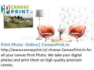Print Photo Online| CanvasPrint.in
http://www.canvasprint.in/ choose CanvasPrint.in for
all your canvas Print Photo. We take your digital
photos and print them on high quality premium
canvas.
 