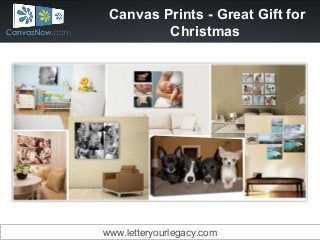 Canvas Prints - Great Gift for
Christmas
www.letteryourlegacy.com
 