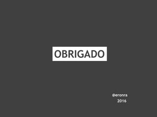 OBRIGADO
@eronra
2016
 