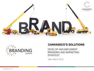 © CANVASSCO 2016
CANVASSCO’S SOLUTIONS
DEVELOP AND IMPLEMENT
BRANDING AND MARKETING
STRATEGY
Date: March 2016
 