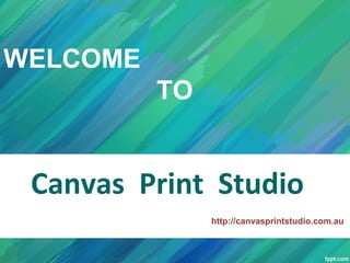 WELCOME
TO

Canvas Print Studio
http://canvasprintstudio.com.au

 