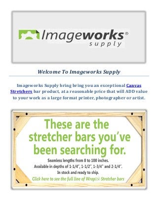 Welcome To Imageworks Supply
Imageworks Supply bring bring you an exceptional Canvas
Stretchers bar product, at a reasonable price that will ADD value
to your work as a large format printer, photographer or artist.
 