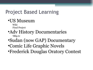 Project Based Learning
•US Museum
  Wiki
  Final Project

•Adv History Documentaries
  •Blip.tv

•Sudan (now GAP) Documentary
•Comic Life Graphic Novels
•Frederick Douglas Oratory Contest
 