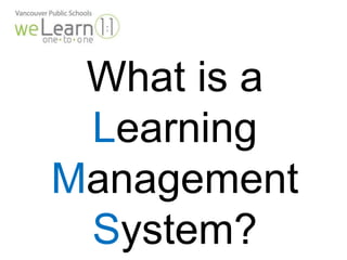 What is a 
Learning 
Management 
System? 
 