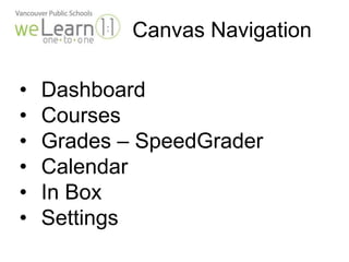 Canvas Navigation 
• Dashboard 
• Courses 
• Grades – SpeedGrader 
• Calendar 
• In Box 
• Settings 
 