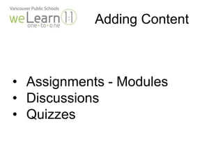 Adding Content 
• Assignments - Modules 
• Discussions 
• Quizzes 
 