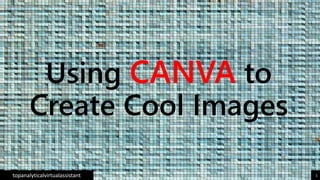 Using CANVA to
Create Cool Images
topanalyticalvirtualassistant 1
 