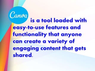 is a tool loaded with
easy-to-use features and
functionality that anyone
can create a variety of
engaging content that gets
shared.
 