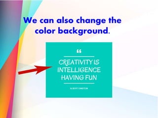 We can also change the
color background.
 
