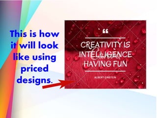 This is how
it will look
like using
priced
designs.
 