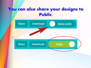 You can also share your designs to
Public.
 