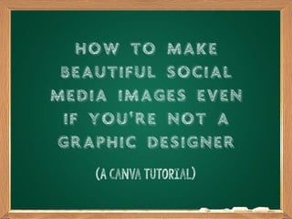 How to Make
Beautiful Social
Media Images Even
If You‘re Not a
Graphic Designer
(A Canva tutorial)
 