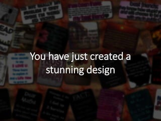 You have just created a
stunning design
 