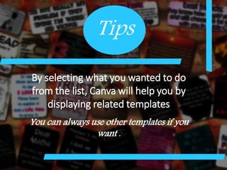 Tips
By selecting what you wanted to do
from the list, Canva will help you by
displaying related templates
You can always use other templates if you
want .
 