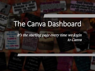 The Canva Dashboard
It’s the starting page every time we login
to Canva
 