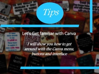 Let's Get familiar with Canva
I will show you how to get
around with the Canva menu,
buttons and interface
Tips
 
