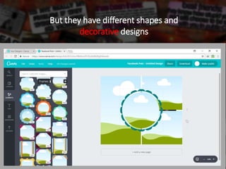 But they have different shapes and
decorative designs
 