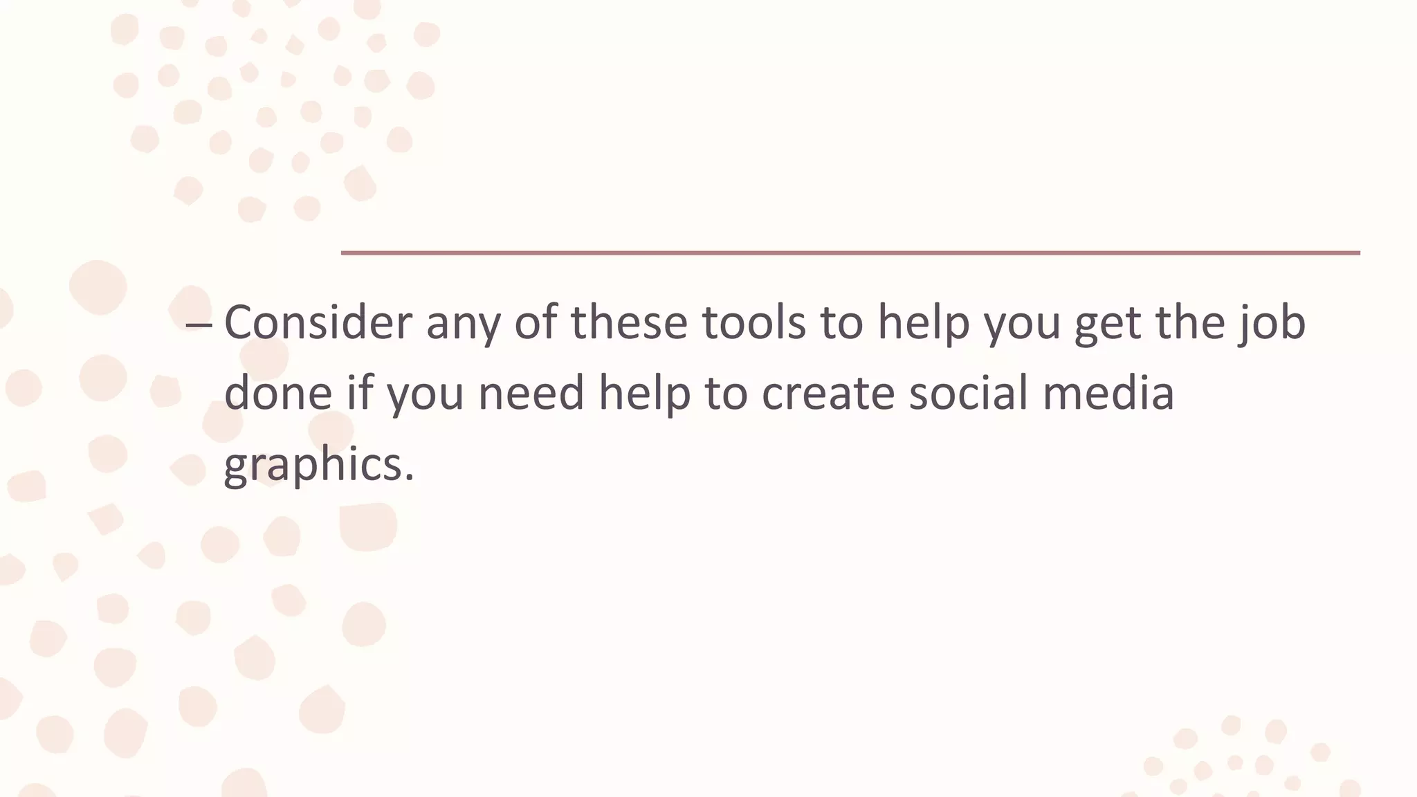 – Consider any of these tools to help you get the job
done if you need help to create social media
graphics.
 