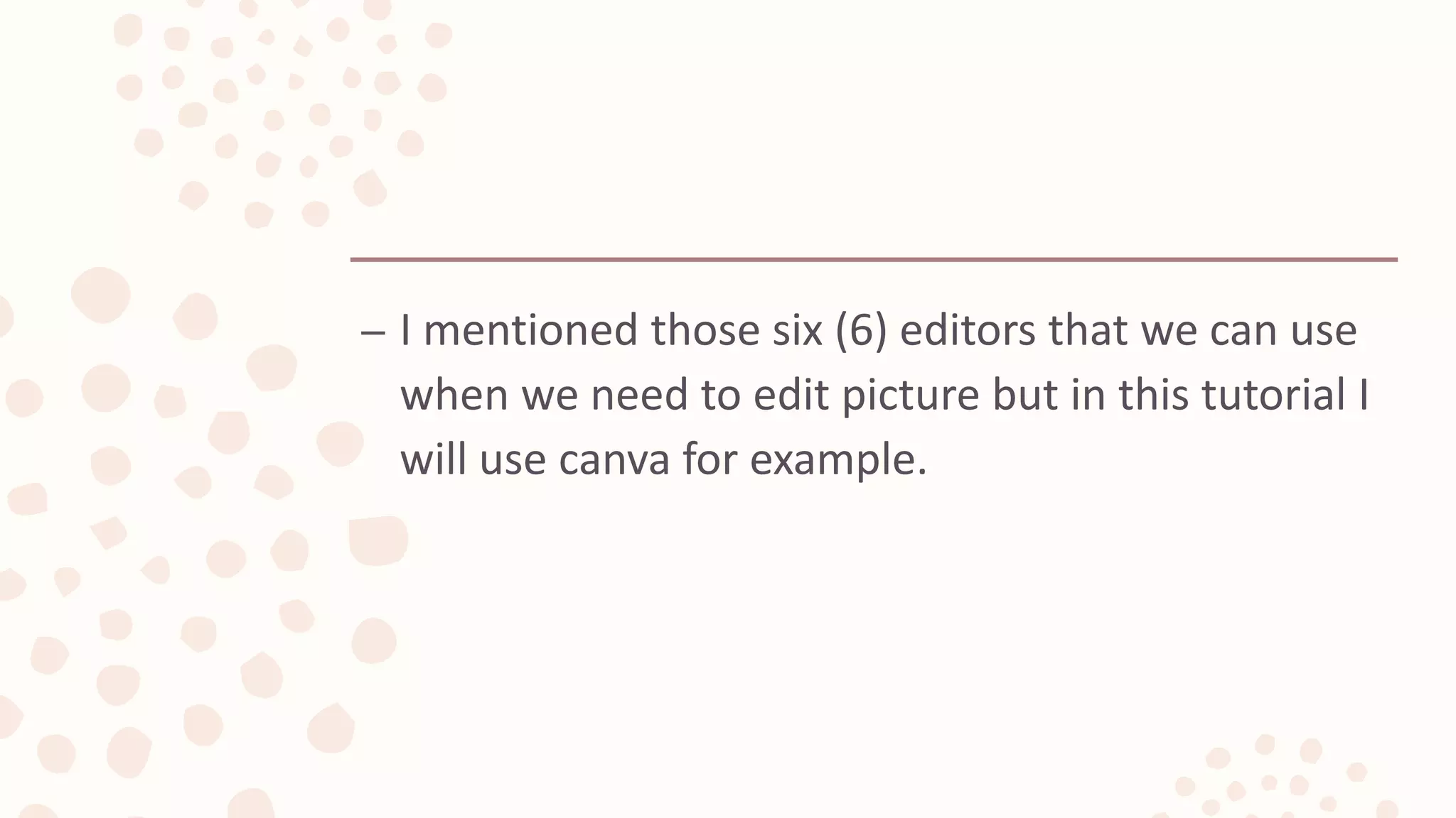 – I mentioned those six (6) editors that we can use
when we need to edit picture but in this tutorial I
will use canva for example.
 