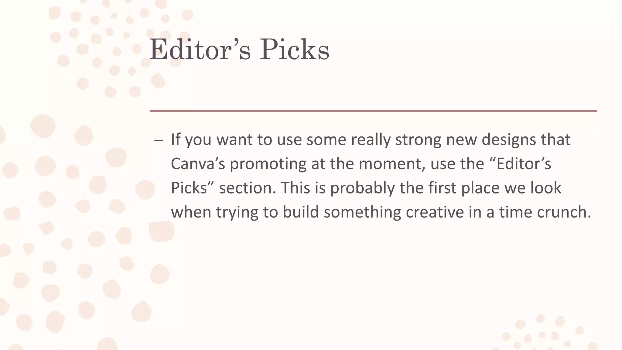Editor’s Picks
– If you want to use some really strong new designs that
Canva’s promoting at the moment, use the “Editor’s
Picks” section. This is probably the first place we look
when trying to build something creative in a time crunch.
 