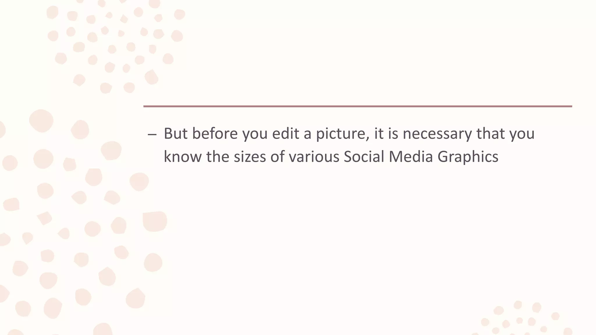 – But before you edit a picture, it is necessary that you
know the sizes of various Social Media Graphics
 