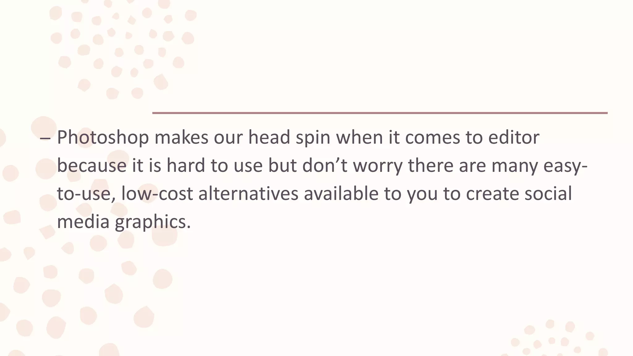 – Photoshop makes our head spin when it comes to editor
because it is hard to use but don’t worry there are many easy-
to-use, low-cost alternatives available to you to create social
media graphics.
 