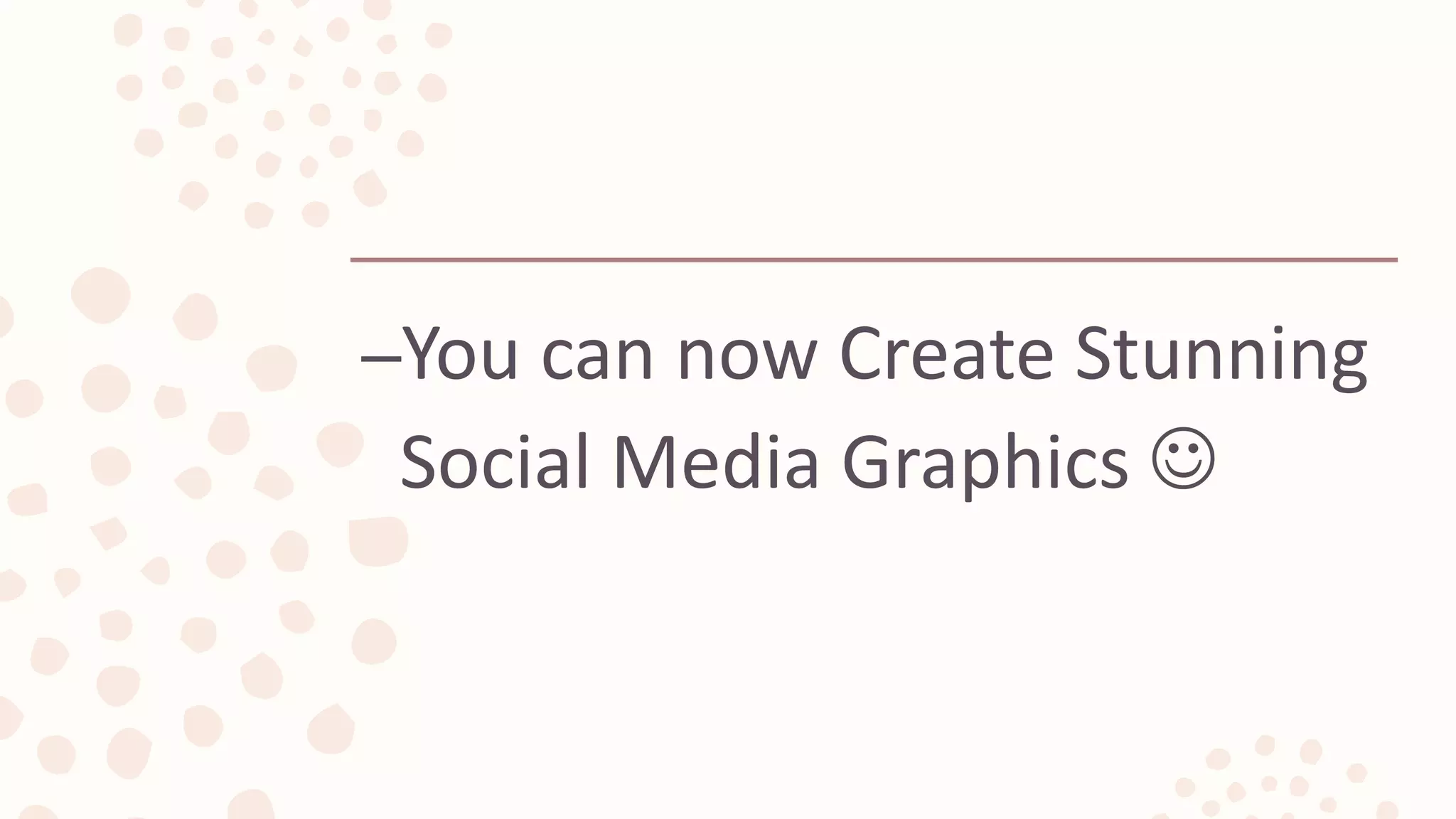 –You can now Create Stunning
Social Media Graphics 
 