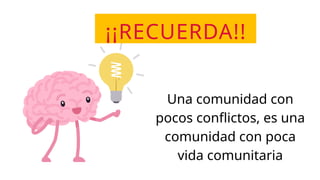 ¡¡RECUERDA!!
Una comunidad con
pocos conflictos, es una
comunidad con poca
vida comunitaria
 