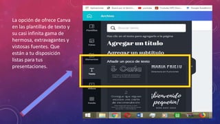 La opción de ofrece Canva
en las plantillas de texto y
su casi infinita gama de
hermosa, extravagantes y
vistosas fuentes. Que
están a tu disposición
listas para tus
presentaciones.
 