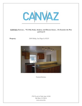 CANVAZ (Canvass…”To Poll, Study, Analyze, and Discuss Issues…To Examine the Pros
                                     and Cons”)


Property:               3249 Mobley, San Diego Ca 92123




                                   Finished Kitchen




                            3702 Via de la Valle, Suite 103-B
                                  Del Mar, CA 92014
                                   www.canvaz.biz
 