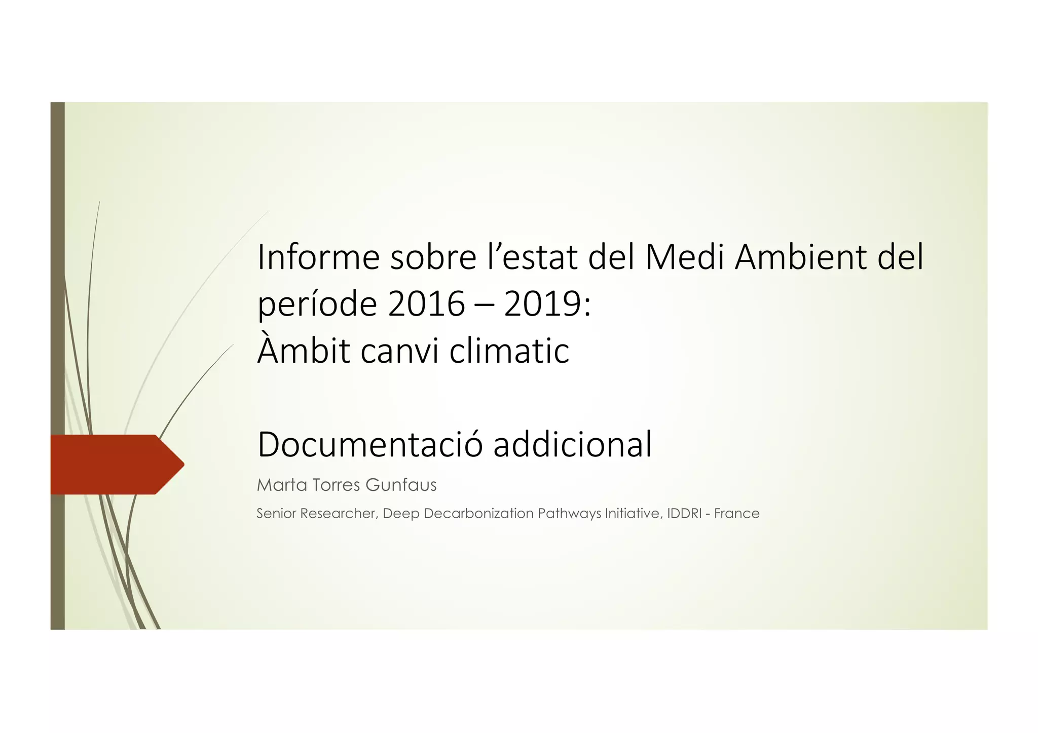 Informe sobre l’estat del Medi Ambient del
període 2016 – 2019:
Àmbit canvi climatic
Documentació addicional
Marta Torres Gunfaus
Senior Researcher, Deep Decarbonization Pathways Initiative, IDDRI - France