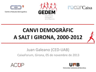 CANVI DEMOGRÀFIC
A SALT I GIRONA, 2000-2012
Juan Galeano (CED-UAB)
CaixaForum, Girona, 05 de novembre de 2013

 