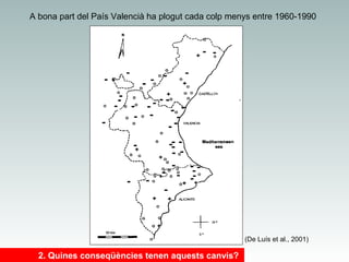 A bona part del País Valencià ha plogut cada colp menys entre 1960-1990

(De Luís et al., 2001)

2. Quines conseqüències tenen aquests canvis?

 